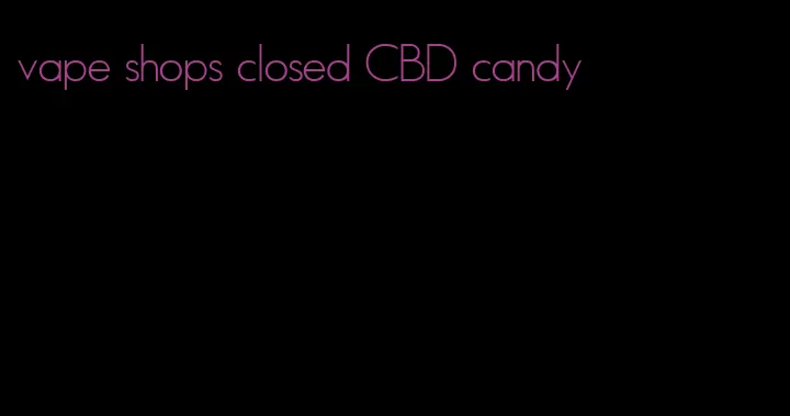 vape shops closed CBD candy