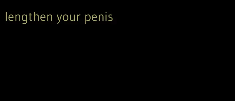 lengthen your penis