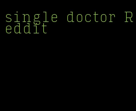 single doctor Reddit