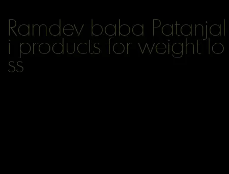 Ramdev baba Patanjali products for weight loss