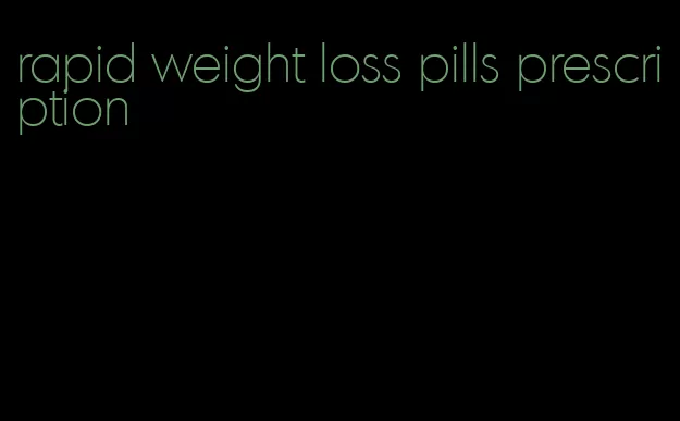 rapid weight loss pills prescription