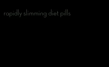 rapidly slimming diet pills