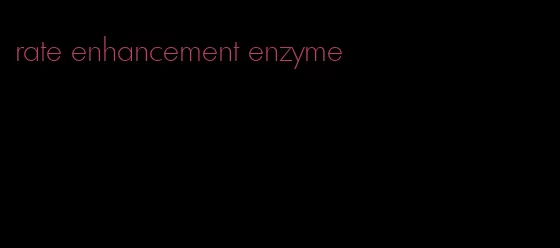 rate enhancement enzyme