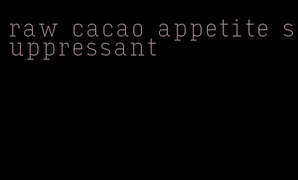 raw cacao appetite suppressant