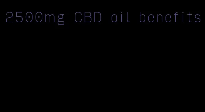 2500mg CBD oil benefits