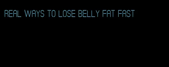 real ways to lose belly fat fast