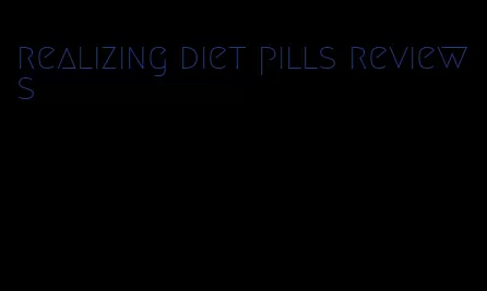 realizing diet pills reviews