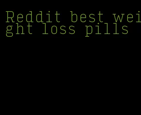 Reddit best weight loss pills