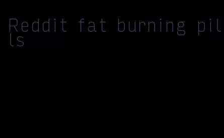 Reddit fat burning pills