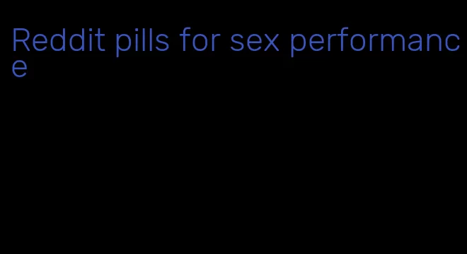 Reddit pills for sex performance