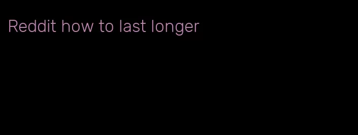 Reddit how to last longer