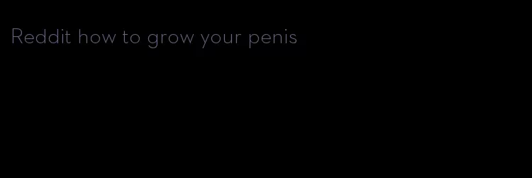 Reddit how to grow your penis