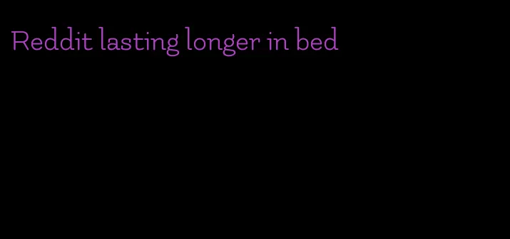 Reddit lasting longer in bed