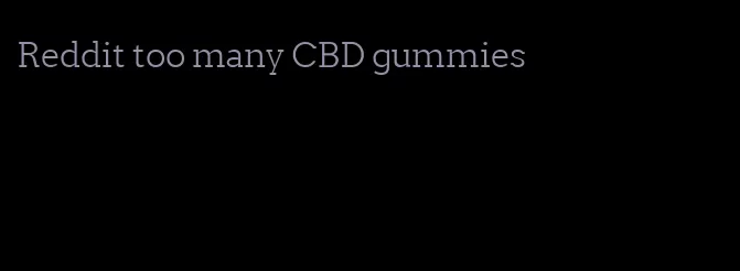 Reddit too many CBD gummies