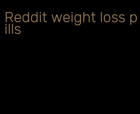 Reddit weight loss pills