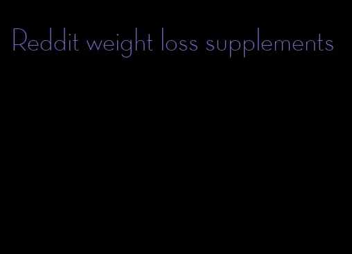 Reddit weight loss supplements