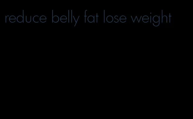 reduce belly fat lose weight