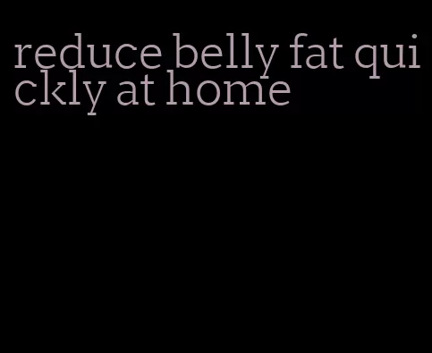 reduce belly fat quickly at home