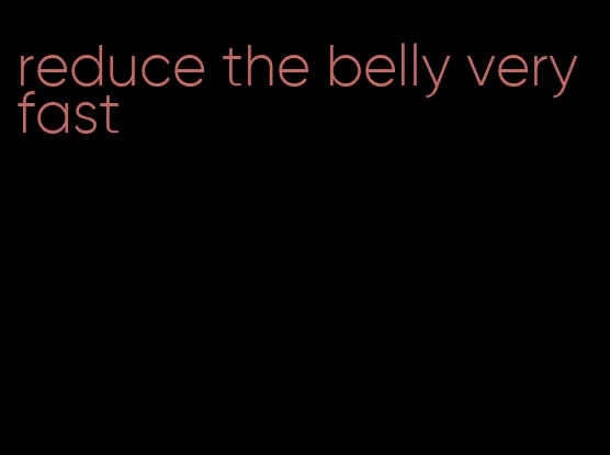 reduce the belly very fast