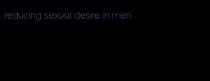 reducing sexual desire in men