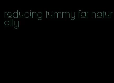 reducing tummy fat naturally