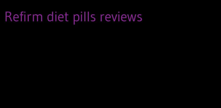 Refirm diet pills reviews