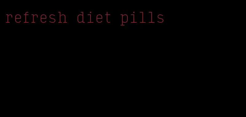 refresh diet pills