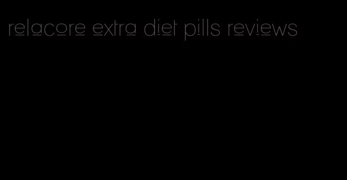 relacore extra diet pills reviews