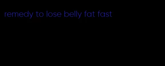 remedy to lose belly fat fast