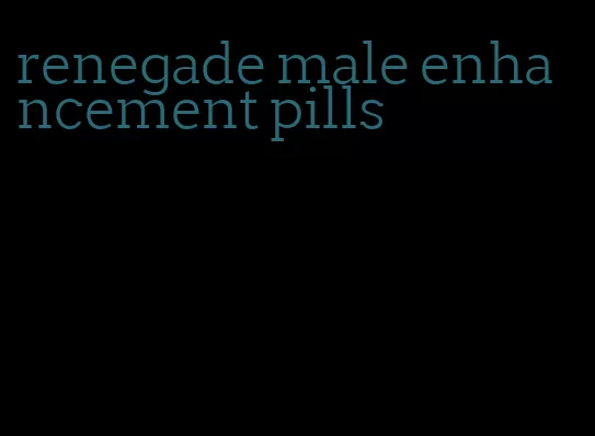 renegade male enhancement pills