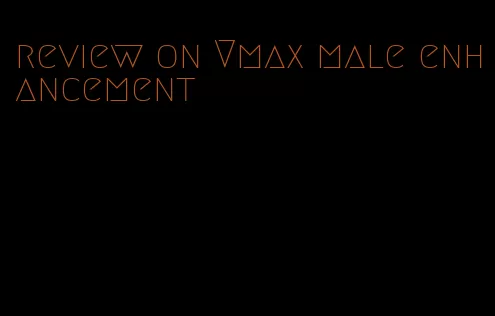 review on Vmax male enhancement