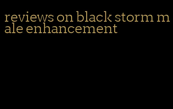 reviews on black storm male enhancement