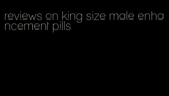 reviews on king size male enhancement pills