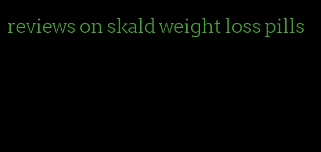 reviews on skald weight loss pills