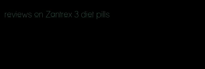 reviews on Zantrex 3 diet pills