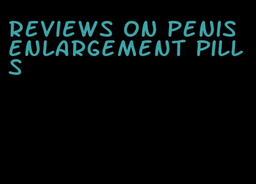 reviews on penis enlargement pills