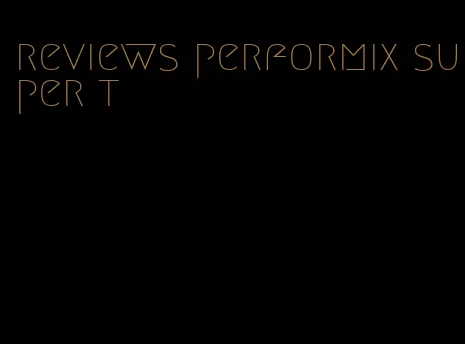 reviews performix super t