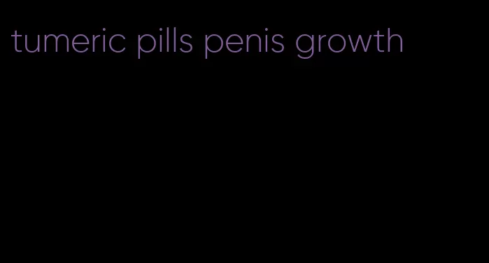 tumeric pills penis growth