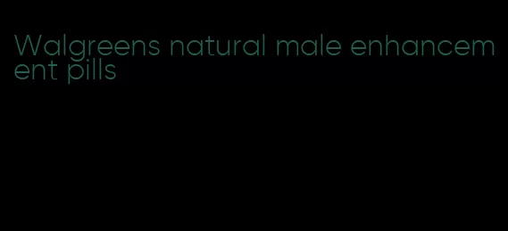 Walgreens natural male enhancement pills