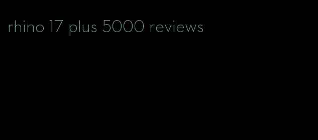 rhino 17 plus 5000 reviews