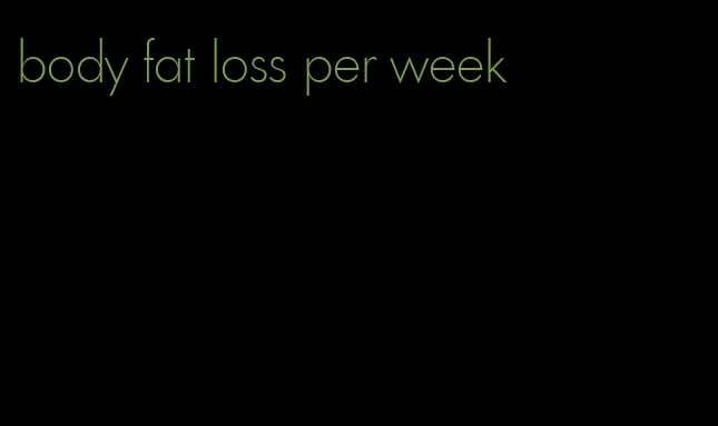 body fat loss per week