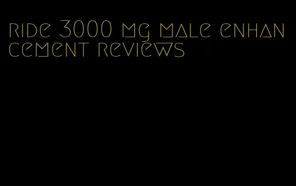 ride 3000 mg male enhancement reviews