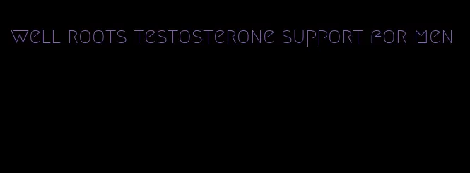 well roots testosterone support for men