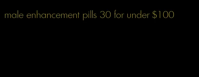 male enhancement pills 30 for under $100