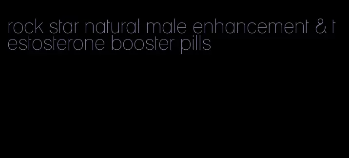 rock star natural male enhancement & testosterone booster pills