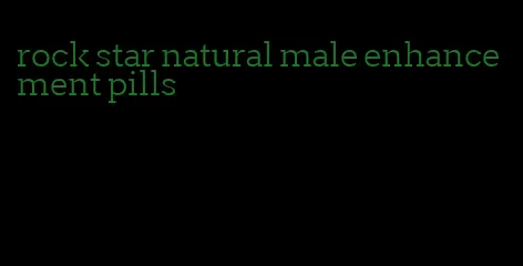 rock star natural male enhancement pills