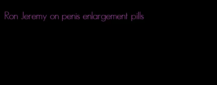 Ron Jeremy on penis enlargement pills