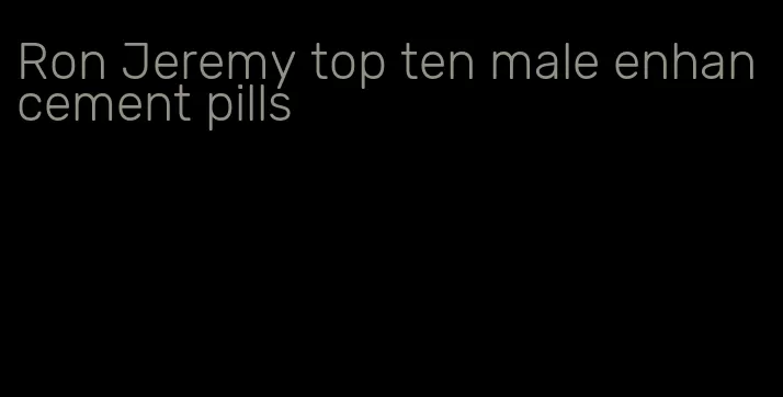 Ron Jeremy top ten male enhancement pills