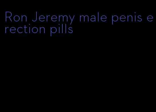 Ron Jeremy male penis erection pills