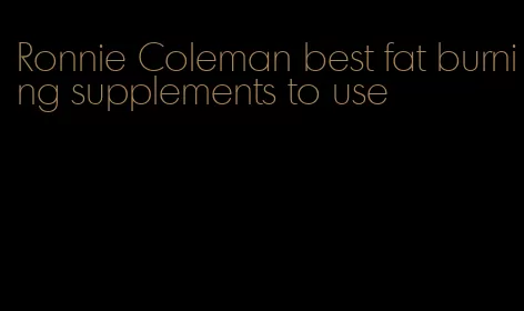 Ronnie Coleman best fat burning supplements to use